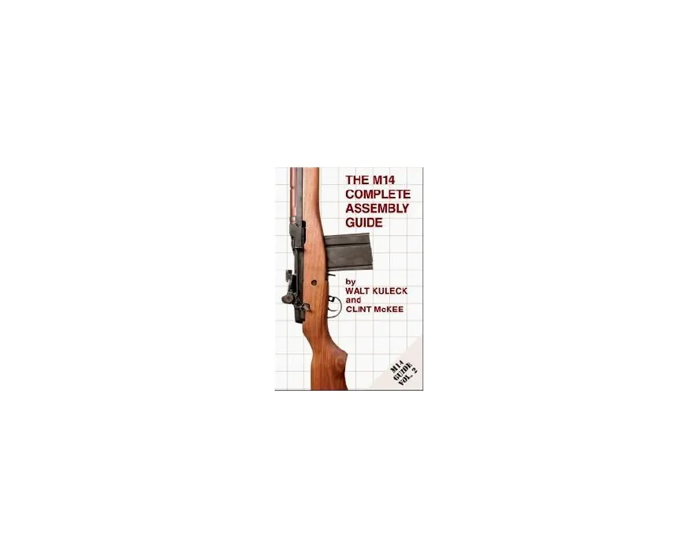 The M14 Complete Assembly Guide by Walt Kuleck & Clint McKee