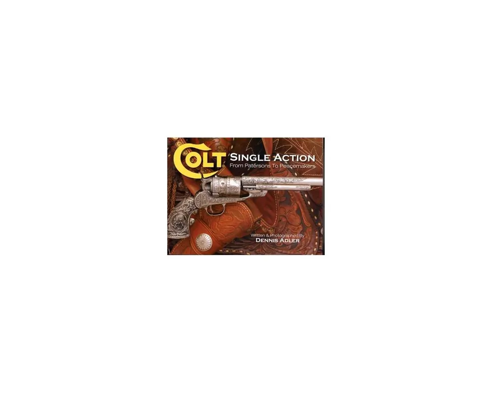 Colt Single Action: From Patersons to Peacemakers***Out of Print***