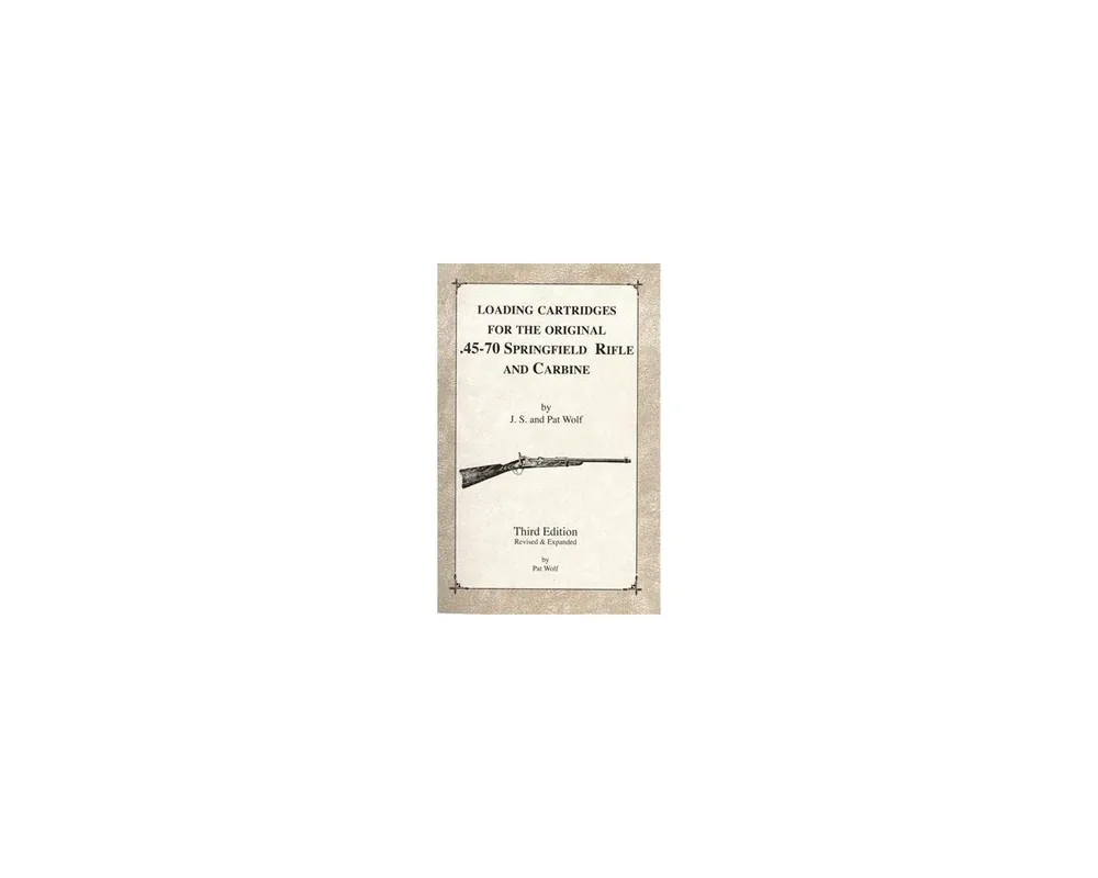 Loading Cartridges for the Original 45-70 Springfield Rifle & Carbine by Pat & Spence Wolfe***No Longer Available***